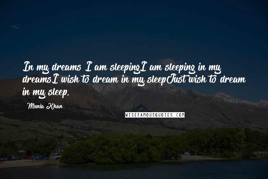 Munia Khan Quotes: In my dreams I am sleepingI am sleeping in my dreamsI wish to dream in my sleepJust wish to dream in my sleep.