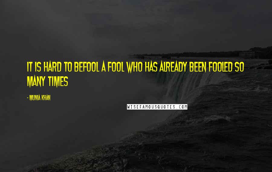 Munia Khan Quotes: It is hard to befool a fool who has already been fooled so many times