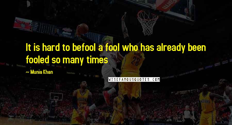 Munia Khan Quotes: It is hard to befool a fool who has already been fooled so many times