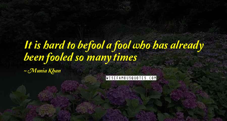 Munia Khan Quotes: It is hard to befool a fool who has already been fooled so many times