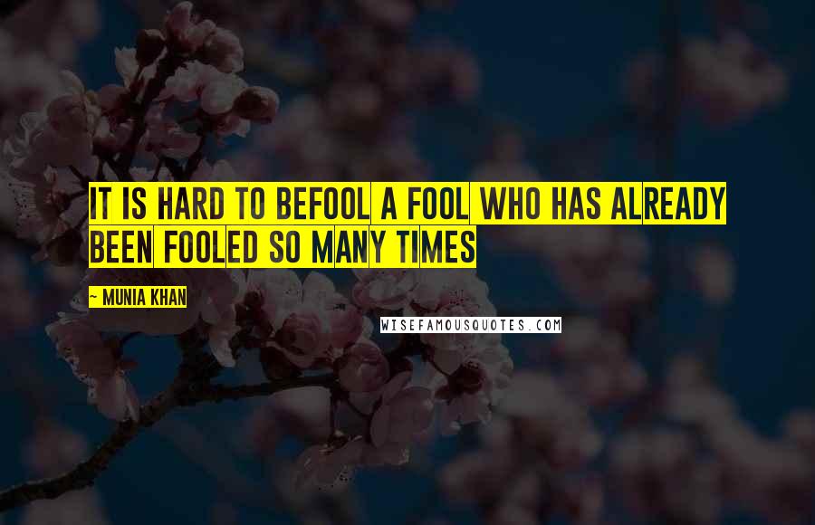 Munia Khan Quotes: It is hard to befool a fool who has already been fooled so many times