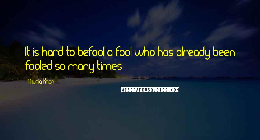 Munia Khan Quotes: It is hard to befool a fool who has already been fooled so many times
