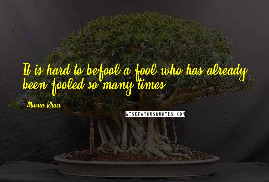 Munia Khan Quotes: It is hard to befool a fool who has already been fooled so many times