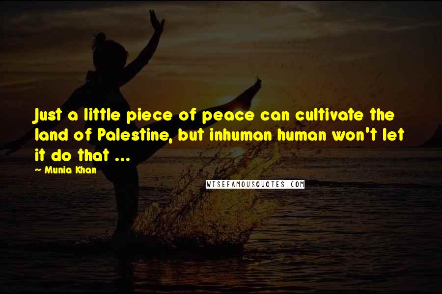 Munia Khan Quotes: Just a little piece of peace can cultivate the land of Palestine, but inhuman human won't let it do that ...