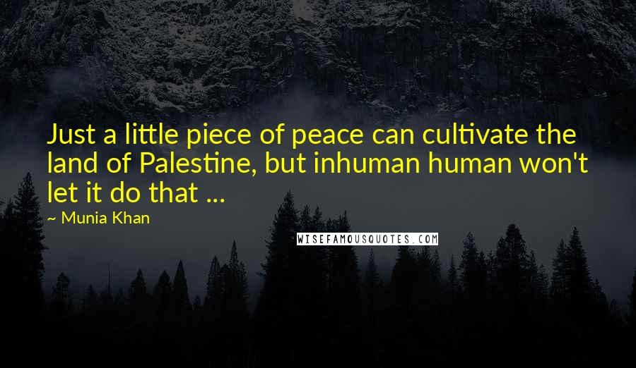 Munia Khan Quotes: Just a little piece of peace can cultivate the land of Palestine, but inhuman human won't let it do that ...