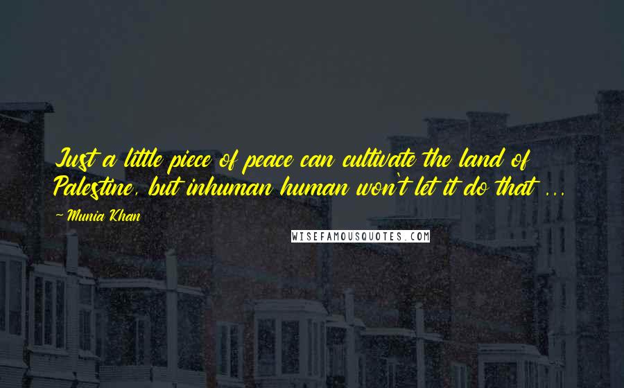 Munia Khan Quotes: Just a little piece of peace can cultivate the land of Palestine, but inhuman human won't let it do that ...