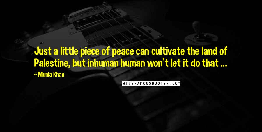 Munia Khan Quotes: Just a little piece of peace can cultivate the land of Palestine, but inhuman human won't let it do that ...