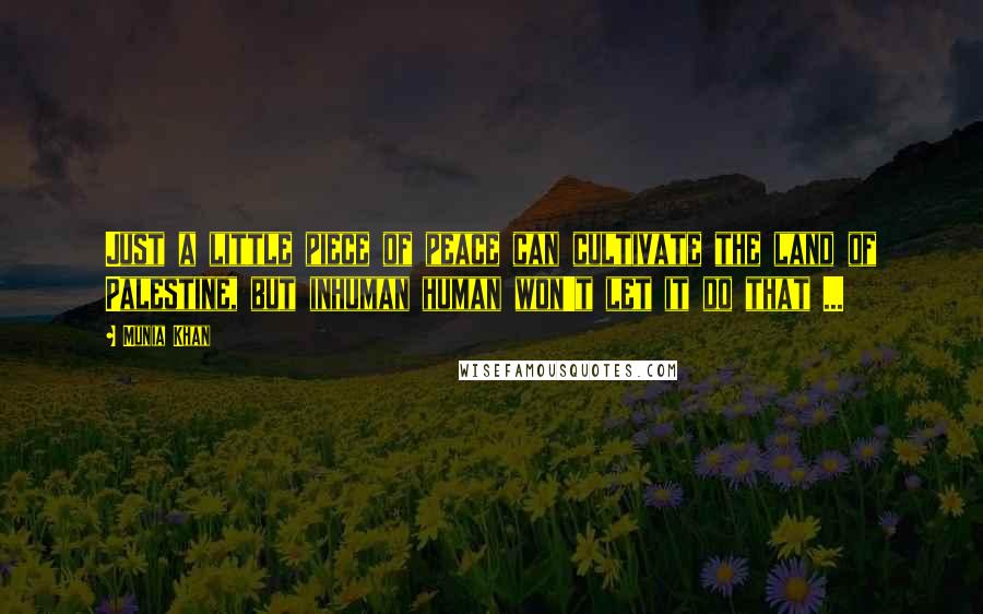 Munia Khan Quotes: Just a little piece of peace can cultivate the land of Palestine, but inhuman human won't let it do that ...