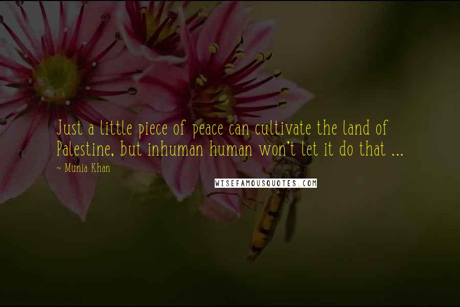 Munia Khan Quotes: Just a little piece of peace can cultivate the land of Palestine, but inhuman human won't let it do that ...