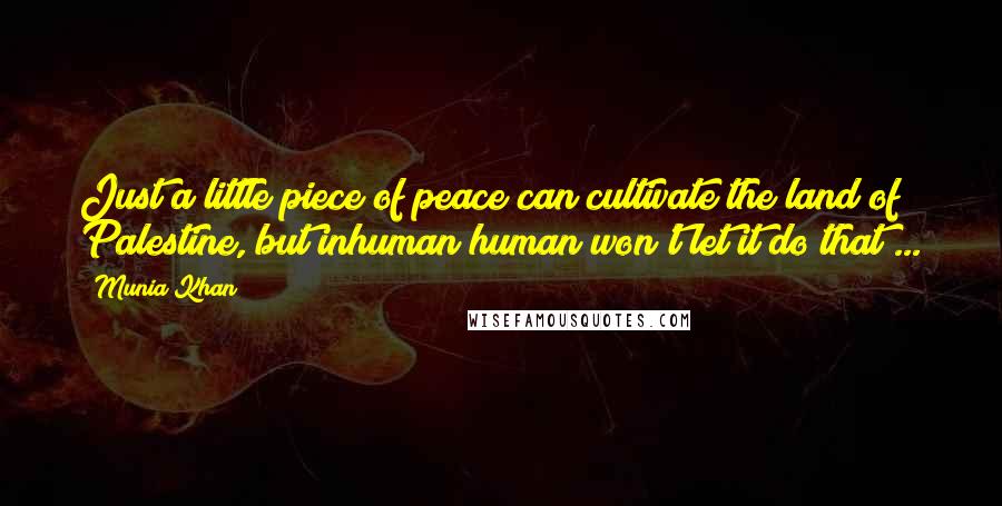 Munia Khan Quotes: Just a little piece of peace can cultivate the land of Palestine, but inhuman human won't let it do that ...