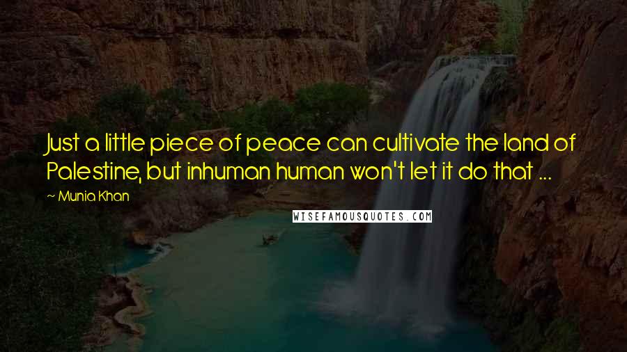 Munia Khan Quotes: Just a little piece of peace can cultivate the land of Palestine, but inhuman human won't let it do that ...