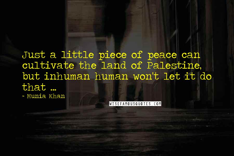 Munia Khan Quotes: Just a little piece of peace can cultivate the land of Palestine, but inhuman human won't let it do that ...