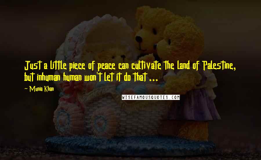 Munia Khan Quotes: Just a little piece of peace can cultivate the land of Palestine, but inhuman human won't let it do that ...