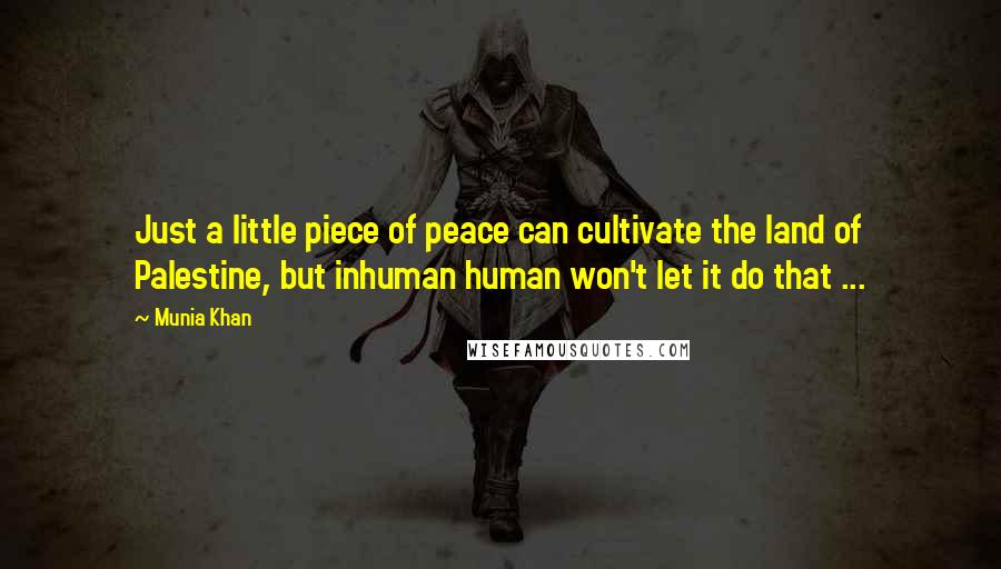 Munia Khan Quotes: Just a little piece of peace can cultivate the land of Palestine, but inhuman human won't let it do that ...