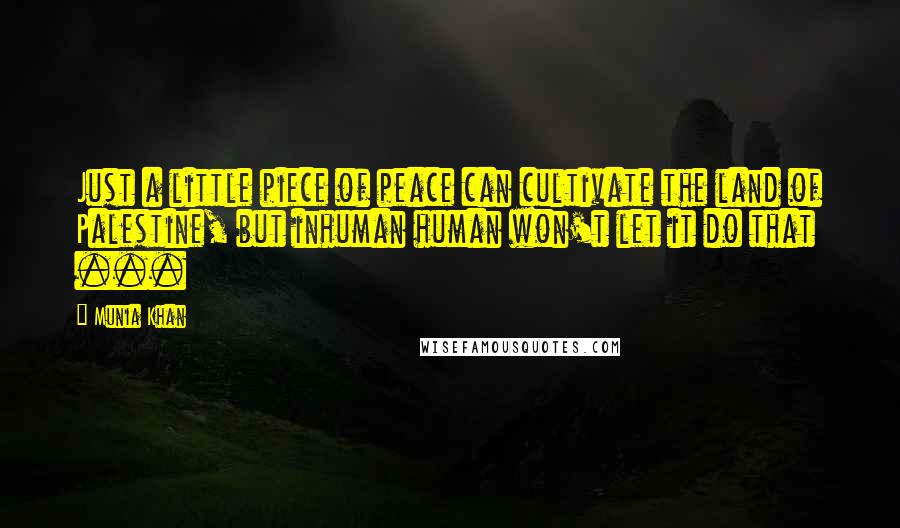 Munia Khan Quotes: Just a little piece of peace can cultivate the land of Palestine, but inhuman human won't let it do that ...