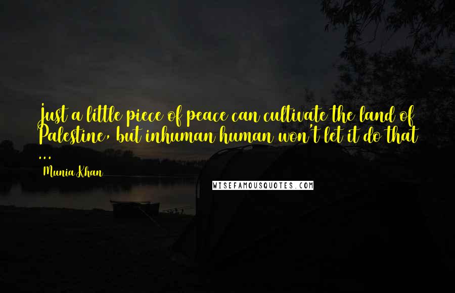 Munia Khan Quotes: Just a little piece of peace can cultivate the land of Palestine, but inhuman human won't let it do that ...