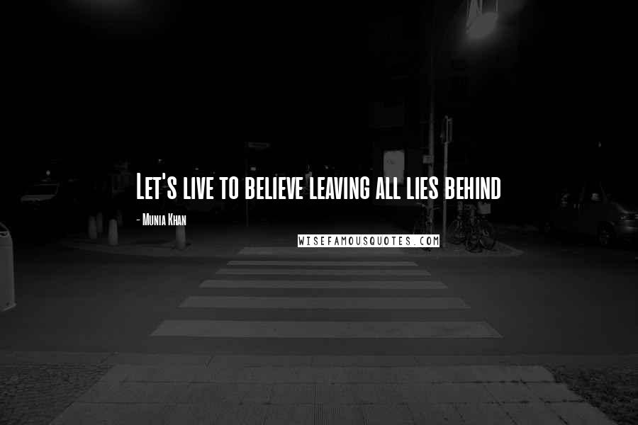 Munia Khan Quotes: Let's live to believe leaving all lies behind