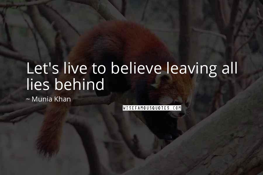 Munia Khan Quotes: Let's live to believe leaving all lies behind