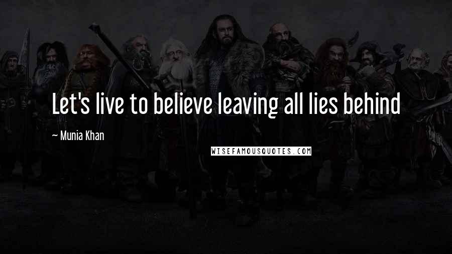 Munia Khan Quotes: Let's live to believe leaving all lies behind