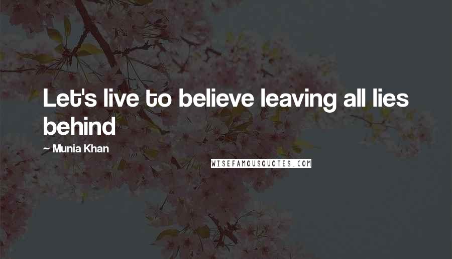 Munia Khan Quotes: Let's live to believe leaving all lies behind