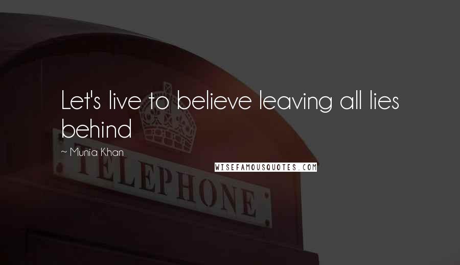 Munia Khan Quotes: Let's live to believe leaving all lies behind