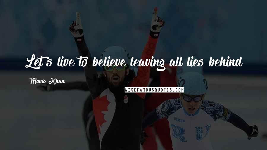 Munia Khan Quotes: Let's live to believe leaving all lies behind
