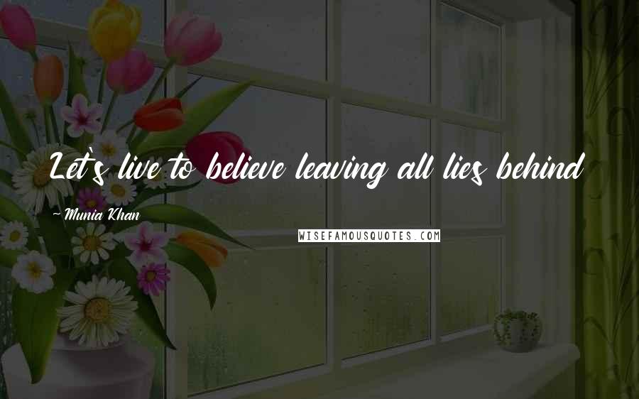 Munia Khan Quotes: Let's live to believe leaving all lies behind