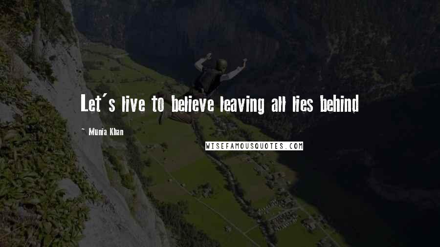 Munia Khan Quotes: Let's live to believe leaving all lies behind