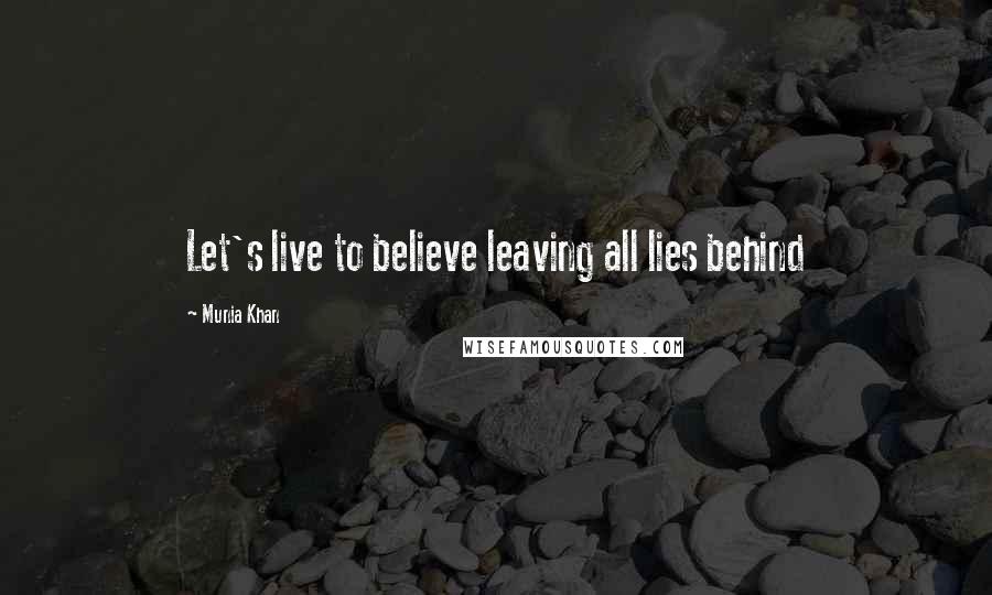 Munia Khan Quotes: Let's live to believe leaving all lies behind