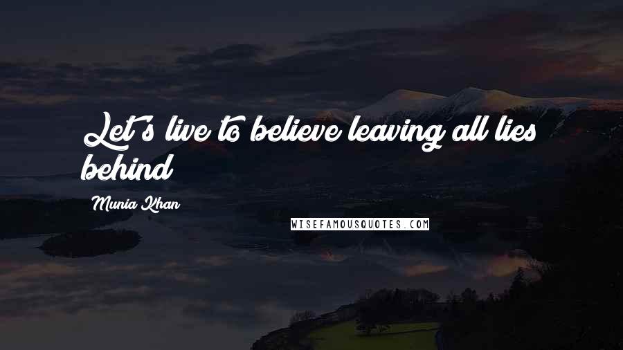 Munia Khan Quotes: Let's live to believe leaving all lies behind