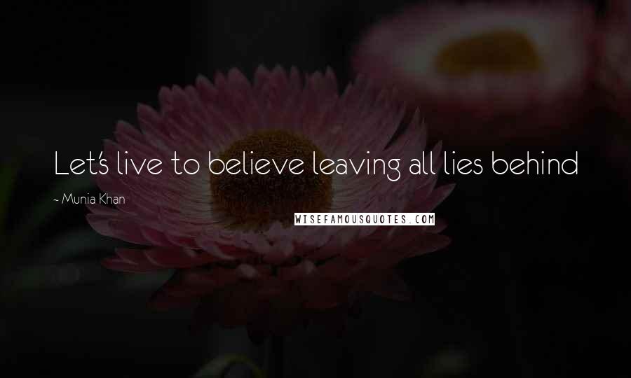 Munia Khan Quotes: Let's live to believe leaving all lies behind