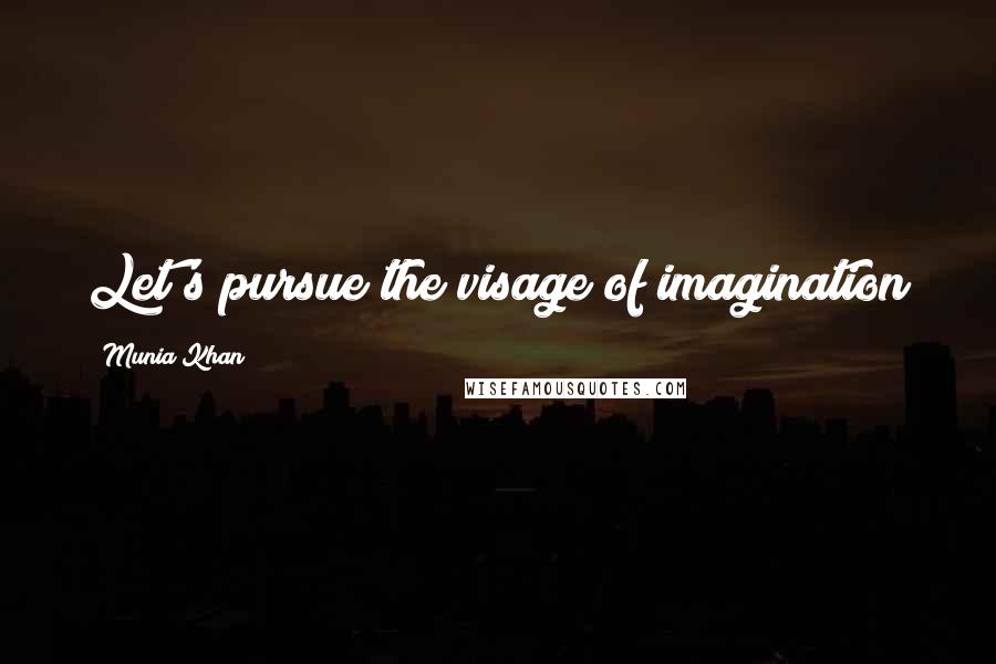Munia Khan Quotes: Let's pursue the visage of imagination
