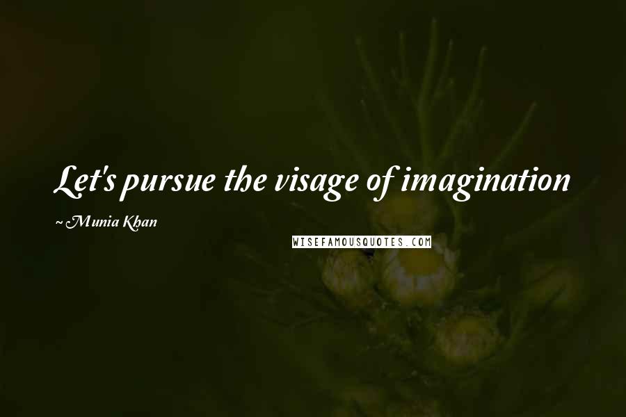 Munia Khan Quotes: Let's pursue the visage of imagination