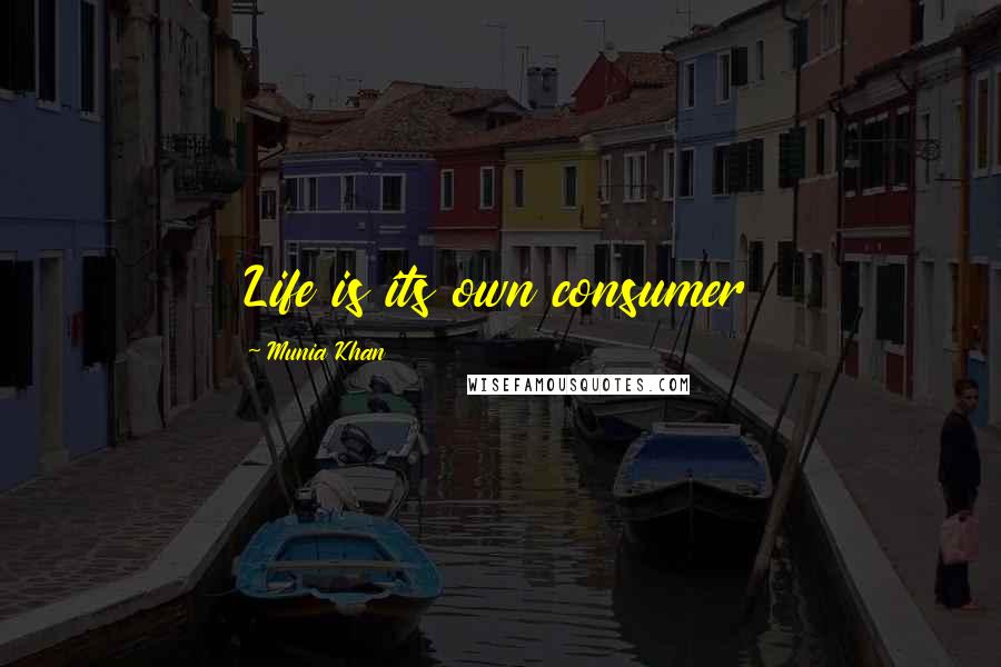 Munia Khan Quotes: Life is its own consumer