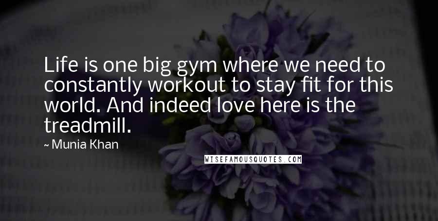 Munia Khan Quotes: Life is one big gym where we need to constantly workout to stay fit for this world. And indeed love here is the treadmill.