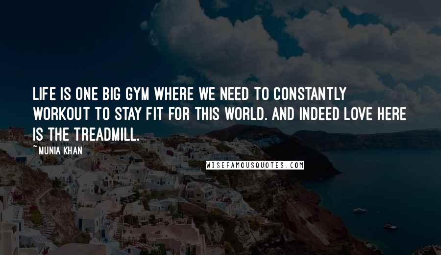 Munia Khan Quotes: Life is one big gym where we need to constantly workout to stay fit for this world. And indeed love here is the treadmill.