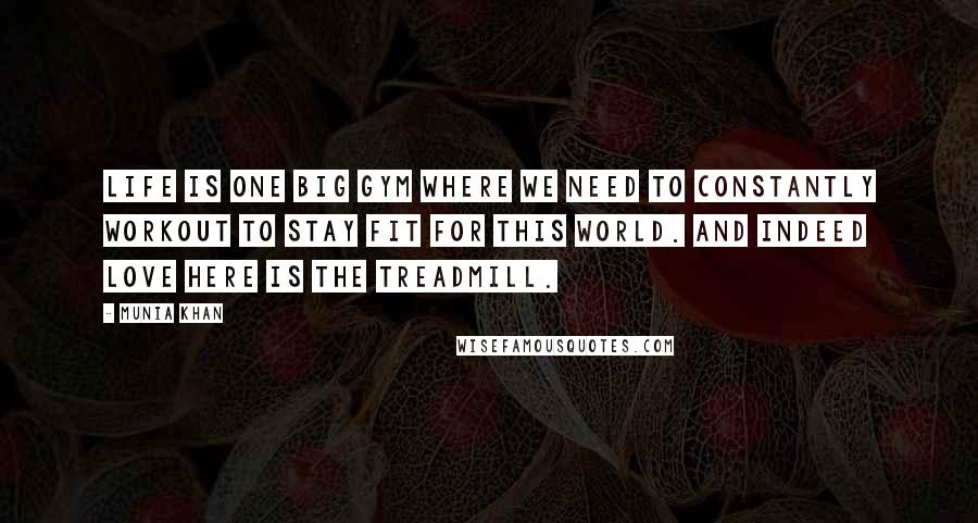 Munia Khan Quotes: Life is one big gym where we need to constantly workout to stay fit for this world. And indeed love here is the treadmill.