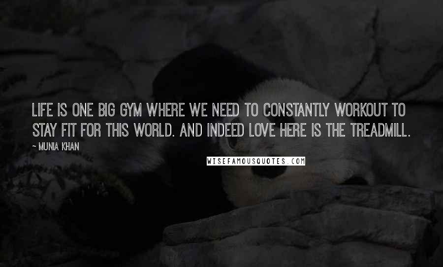 Munia Khan Quotes: Life is one big gym where we need to constantly workout to stay fit for this world. And indeed love here is the treadmill.