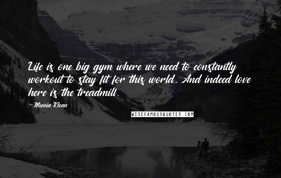 Munia Khan Quotes: Life is one big gym where we need to constantly workout to stay fit for this world. And indeed love here is the treadmill.