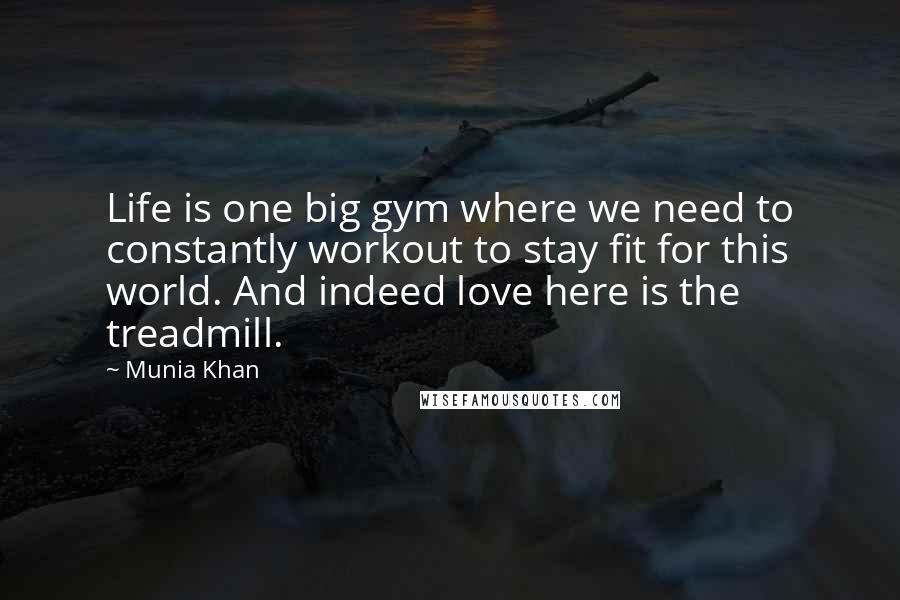 Munia Khan Quotes: Life is one big gym where we need to constantly workout to stay fit for this world. And indeed love here is the treadmill.