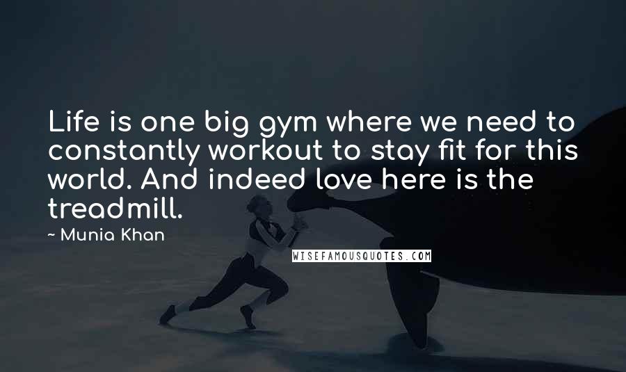 Munia Khan Quotes: Life is one big gym where we need to constantly workout to stay fit for this world. And indeed love here is the treadmill.