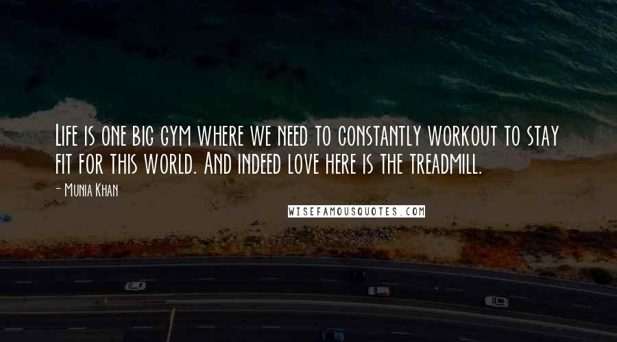 Munia Khan Quotes: Life is one big gym where we need to constantly workout to stay fit for this world. And indeed love here is the treadmill.