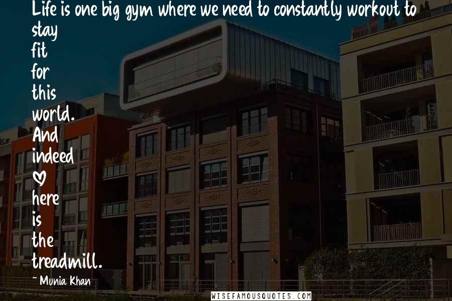 Munia Khan Quotes: Life is one big gym where we need to constantly workout to stay fit for this world. And indeed love here is the treadmill.