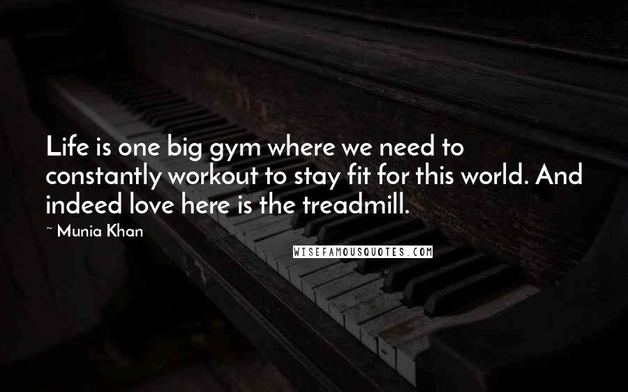 Munia Khan Quotes: Life is one big gym where we need to constantly workout to stay fit for this world. And indeed love here is the treadmill.