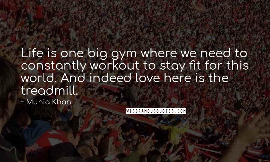 Munia Khan Quotes: Life is one big gym where we need to constantly workout to stay fit for this world. And indeed love here is the treadmill.