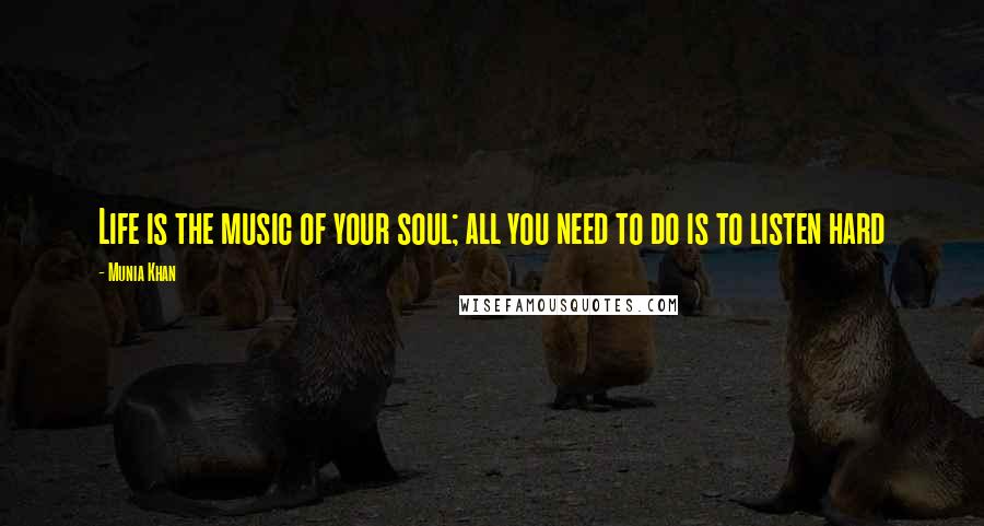 Munia Khan Quotes: Life is the music of your soul; all you need to do is to listen hard