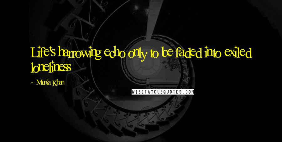 Munia Khan Quotes: Life's harrowing echo only to be faded into exiled loneliness