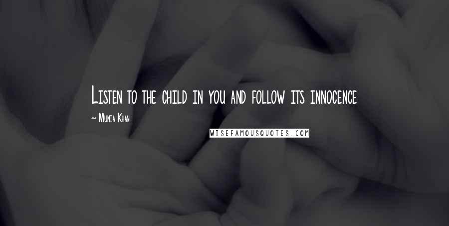 Munia Khan Quotes: Listen to the child in you and follow its innocence