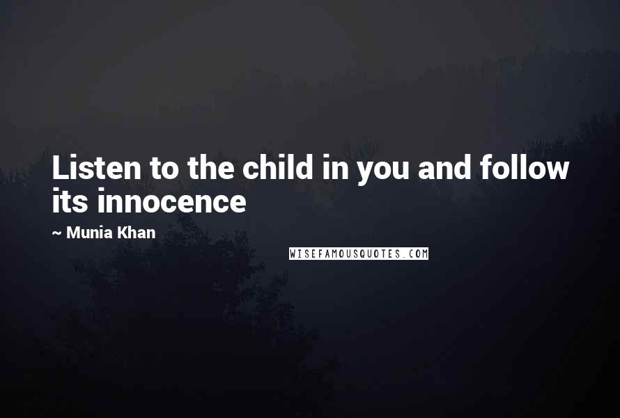 Munia Khan Quotes: Listen to the child in you and follow its innocence