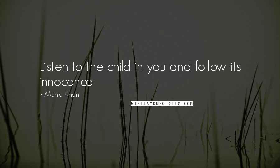 Munia Khan Quotes: Listen to the child in you and follow its innocence